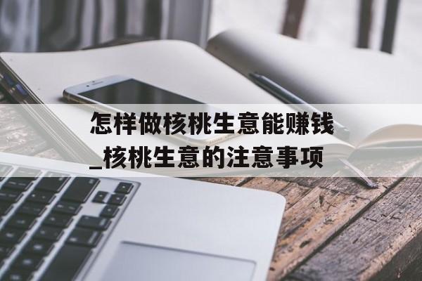 怎样做核桃生意能赚钱_核桃生意的注意事项