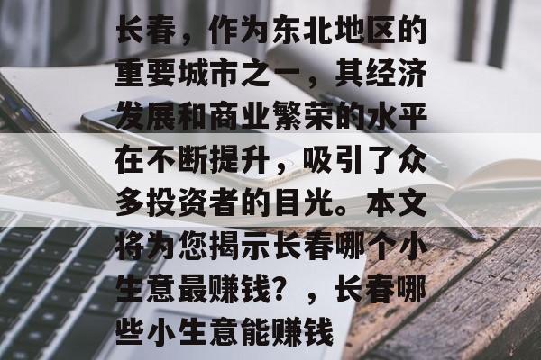 长春，作为东北地区的重要城市之一，其经济发展和商业繁荣的水平在不断提升，吸引了众多投资者的目光。本文将为您揭示长春哪个小生意最赚钱？，长春哪些小生意能赚钱
