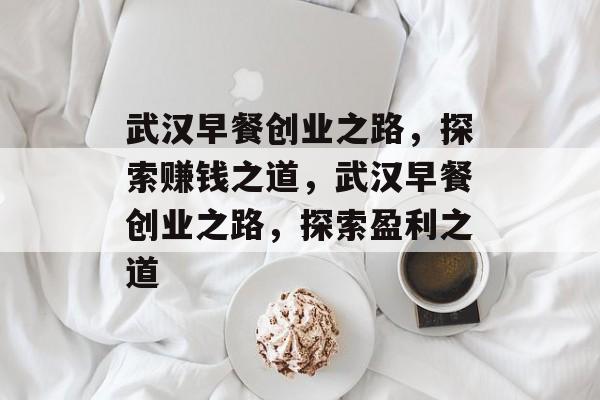 武汉早餐创业之路，探索赚钱之道，武汉早餐创业之路，探索盈利之道