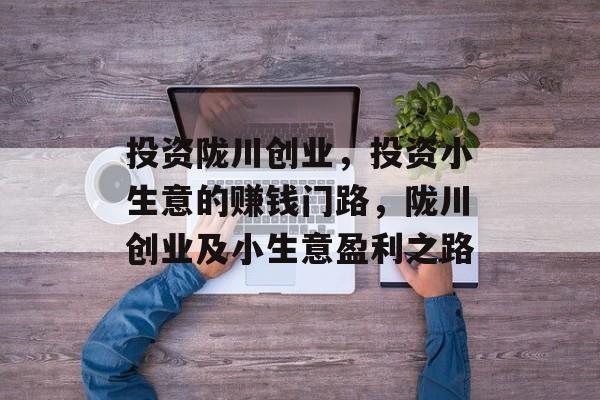 投资陇川创业,投资小生意的赚钱门路,陇川创业及小生意盈利之路 投资陇川创业,投资小生意的赚钱门路,陇川创业及小生意盈利之路