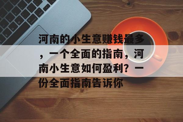河南的小生意赚钱最多，一个全面的指南，河南小生意如何盈利？一份全面指南告诉你