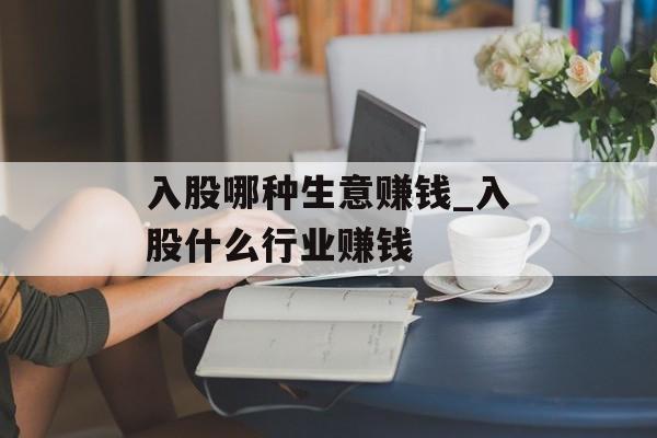 入股哪种生意赚钱_入股什么行业赚钱