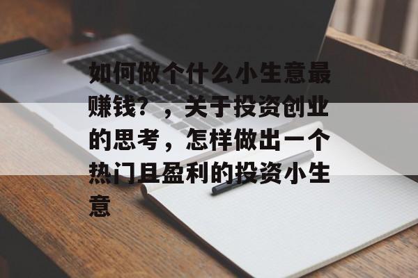 如何做个什么小生意最赚钱？，关于投资创业的思考，怎样做出一个热门且盈利的投资小生意