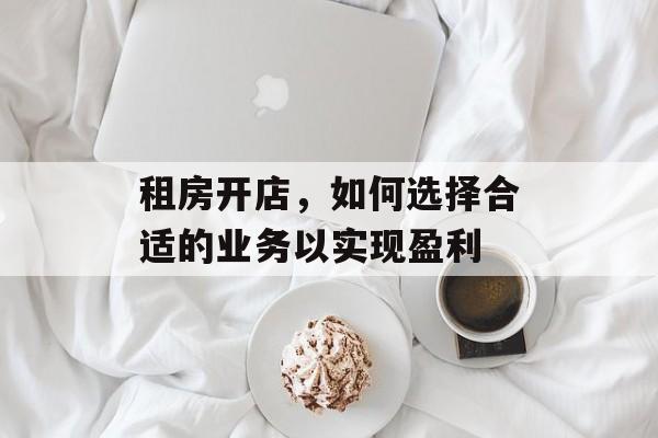租房开店，如何选择合适的业务以实现盈利