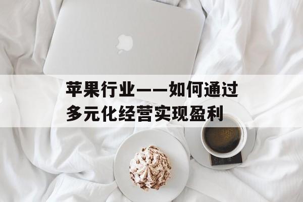 苹果行业——如何通过多元化经营实现盈利