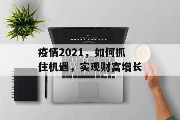 疫情2021,如何抓住机遇,实现财富增长 疫情2021,如何抓住机遇,实现财富增长